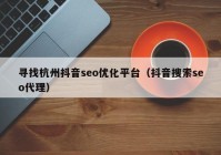 寻找杭州抖音seo优化平台（抖音搜索seo代理）