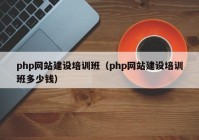 php网站建设培训班（php网站建设培训班多少钱）