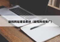 益阳网站建设原创（益阳网络推广）