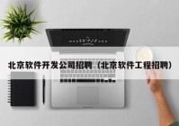 北京软件开发公司招聘（北京软件工程招聘）