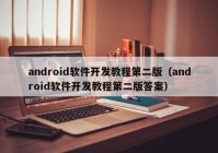 android软件开发教程第二版（android软件开发教程第二版答案）