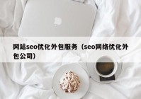 网站seo优化外包服务（seo网络优化外包公司）