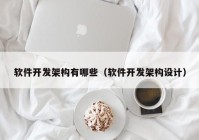 软件开发架构有哪些（软件开发架构设计）