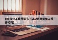 seo优化工程师证书（SEO网络优化工程师招聘）
