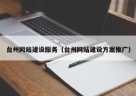 台州网站建设服务（台州网站建设方案推广）
