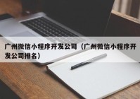 广州微信小程序开发公司（广州微信小程序开发公司排名）