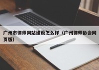 广州市律师网站建设怎么样（广州律师协会网页版）