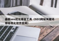最新seo优化排名工具（SEO网站关键词排名优化软件官网）