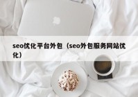 seo优化平台外包（seo外包服务网站优化）