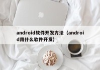 android软件开发方法（android用什么软件开发）